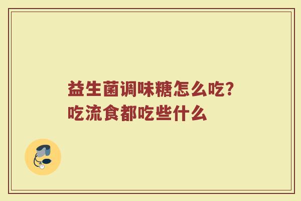 益生菌调味糖怎么吃?吃流食都吃些什么 益生菌调味糖怎么吃?吃流食都吃些什么
