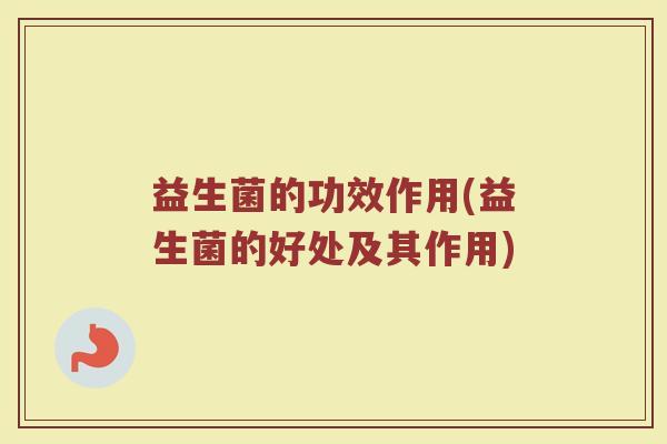 益生菌的功效作用(益生菌的好处及其作用)