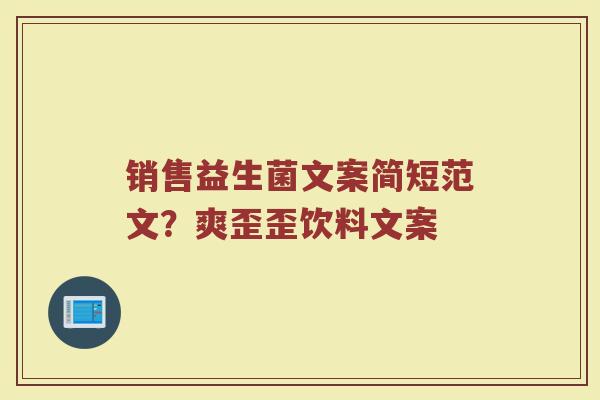 销售益生菌文案简短范文？爽歪歪饮料文案