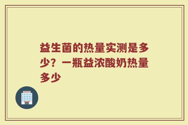 益生菌的热量实测是多少？一瓶益浓酸奶热量多少