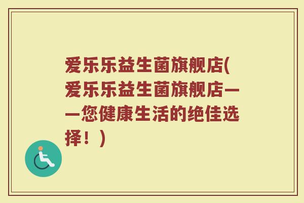爱乐乐益生菌旗舰店(爱乐乐益生菌旗舰店——您健康生活的绝佳选择！)