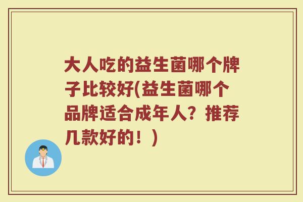 大人吃的益生菌哪个牌子比较好(益生菌哪个品牌适合成年人？推荐几款好的！)