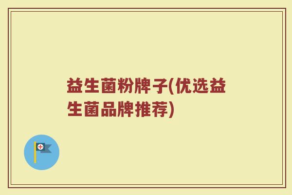 益生菌粉牌子(优选益生菌品牌推荐)