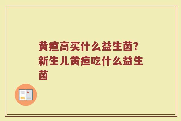 黄疸高买什么益生菌？新生儿黄疸吃什么益生菌