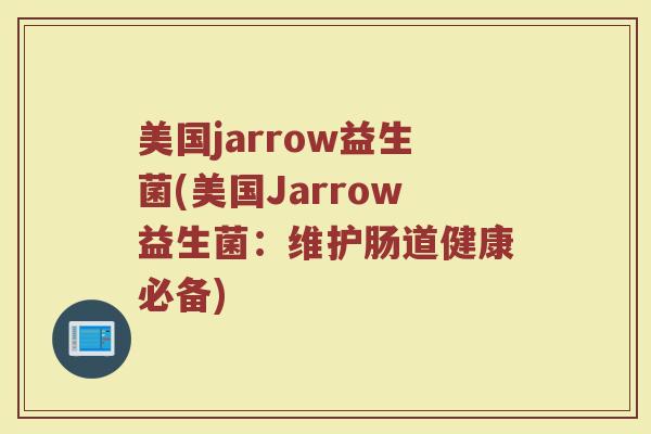 美国jarrow益生菌(美国Jarrow益生菌：维护肠道健康必备)