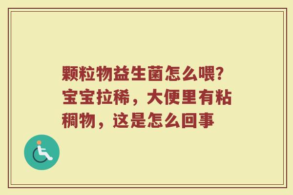 颗粒物益生菌怎么喂？宝宝拉稀，大便里有粘稠物，这是怎么回事