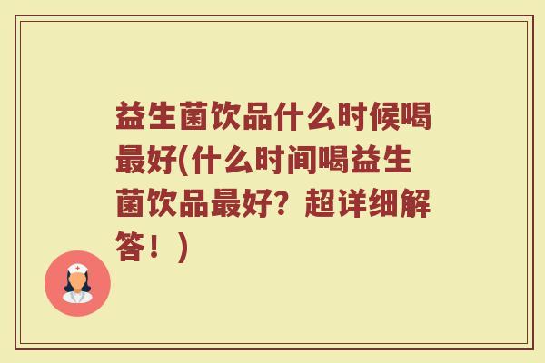 益生菌饮品什么时候喝好(什么时间喝益生菌饮品好?超详细解答!) 益生菌饮品什么时候喝好(什么时间喝益生菌饮品好?超详细解答!)