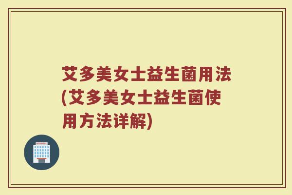 艾多美女士益生菌用法(艾多美女士益生菌使用方法详解)