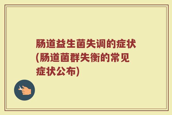 肠道益生菌失调的症状(肠道菌群失衡的常见症状公布)
