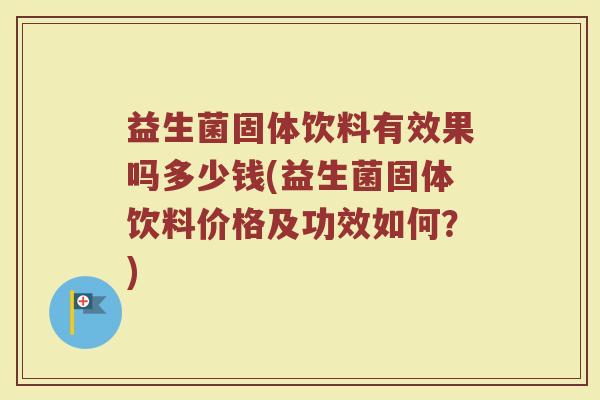 益生菌固体饮料有效果吗多少钱(益生菌固体饮料价格及功效如何？)