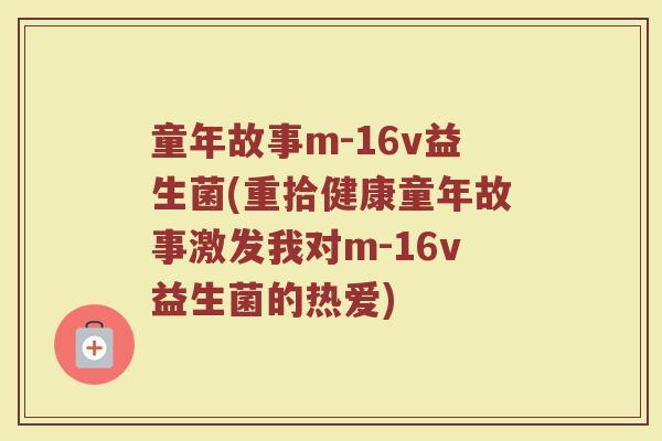 童年故事m-16v益生菌(重拾健康童年故事激发我对m-16v益生菌的热爱)