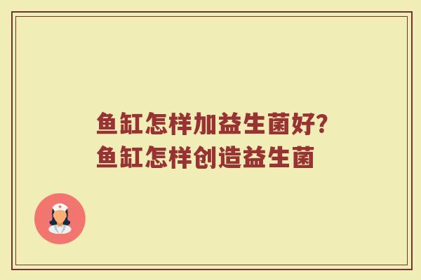 鱼缸怎样加益生菌好？鱼缸怎样创造益生菌