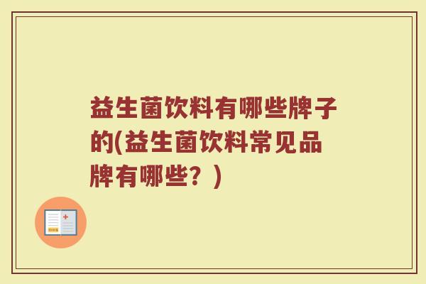益生菌饮料有哪些牌子的(益生菌饮料常见品牌有哪些?) 益生菌饮料有哪些牌子的(益生菌饮料常见品牌有哪些?)