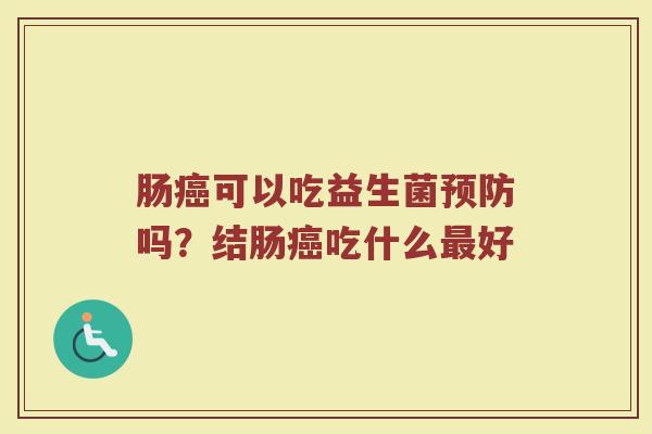 肠癌可以吃益生菌预防吗？结肠癌吃什么最好