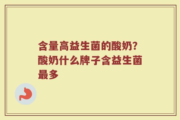 含量高益生菌的酸奶？酸奶什么牌子含益生菌最多
