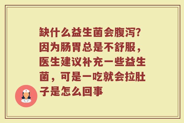 缺什么益生菌会腹泻？因为肠胃总是不舒服，医生建议补充一些益生菌，可是一吃就会拉肚子是怎么回事