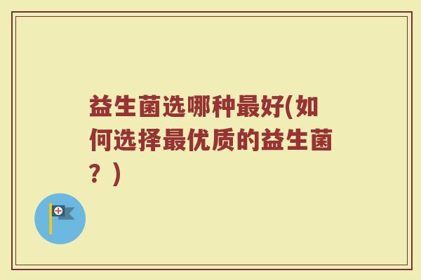 益生菌选哪种最好(如何选择最优质的益生菌？)
