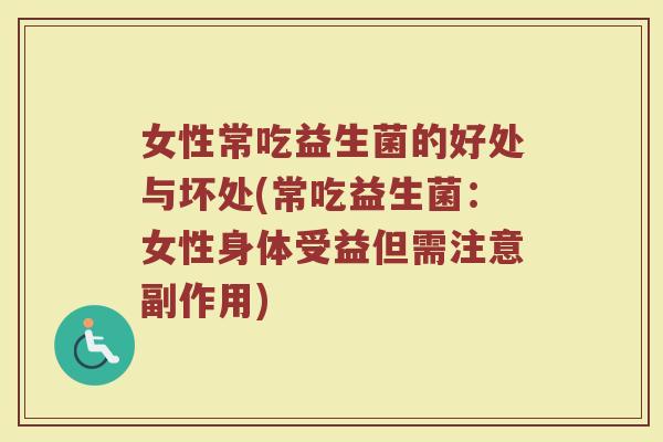 女性常吃益生菌的好处与坏处(常吃益生菌：女性身体受益但需注意副作用)