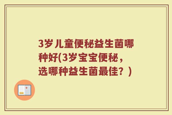 3岁儿童便秘益生菌哪种好(3岁宝宝便秘，选哪种益生菌最佳？)