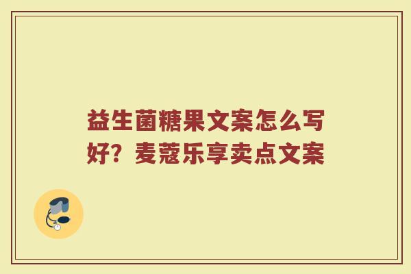 益生菌糖果文案怎么写好？麦蔻乐享卖点文案