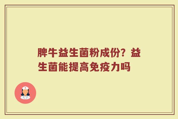 脾牛益生菌粉成份？益生菌能提高免疫力吗