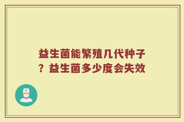 益生菌能繁殖几代种子？益生菌多少度会失效
