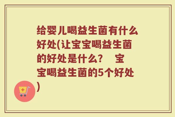 给婴儿喝益生菌有什么好处(让宝宝喝益生菌的好处是什么? 宝宝喝益生菌的5个好处) 给婴儿喝益生菌有什么好处(让宝宝喝益生菌的好处是什么? 宝宝喝益生菌的5个好处)