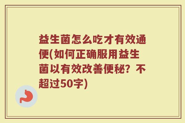 益生菌怎么吃才有效通便(如何正确服用益生菌以有效改善便秘？)