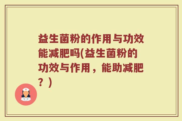 益生菌粉的作用与功效能减肥吗(益生菌粉的功效与作用，能助减肥？)