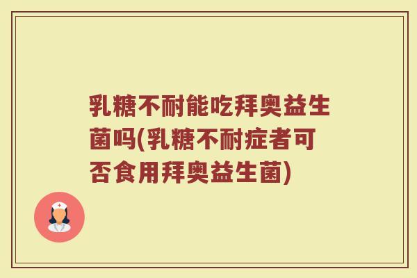 乳糖不耐能吃拜奥益生菌吗(乳糖不耐症者可否食用拜奥益生菌)
