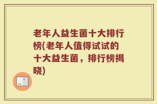 老年人益生菌十大排行榜(老年人值得试试的十大益生菌，排行榜揭晓)