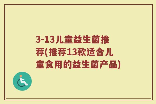 3-13儿童益生菌推荐(推荐13款适合儿童食用的益生菌产品) 3-13儿童益生菌推荐(推荐13款适合儿童食用的益生菌产品)