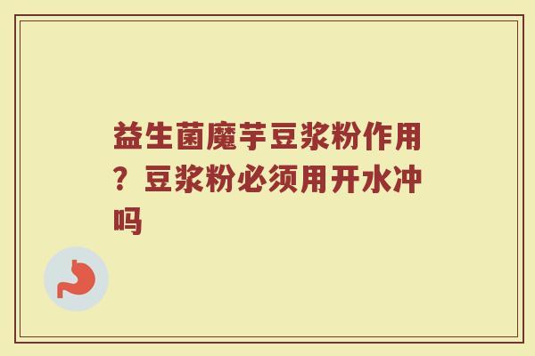 益生菌魔芋豆浆粉作用？豆浆粉必须用开水冲吗