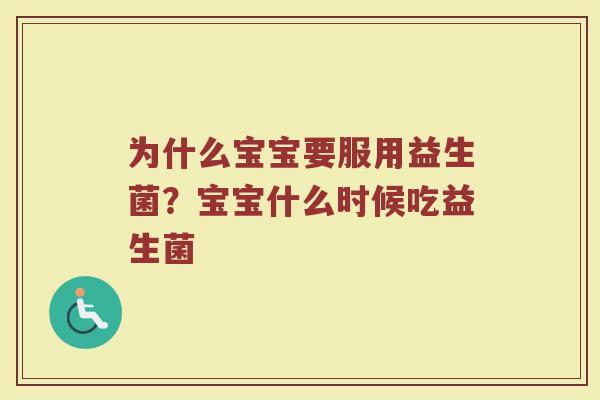 为什么宝宝要服用益生菌?宝宝什么时候吃益生菌 为什么宝宝要服用益生菌?宝宝什么时候吃益生菌