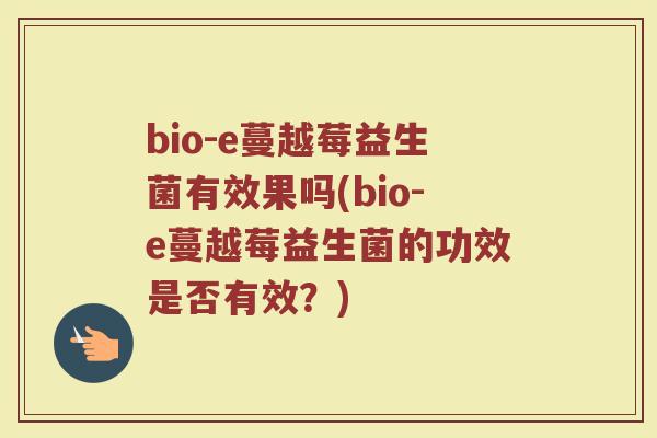 bio-e蔓越莓益生菌有效果吗(bio-e蔓越莓益生菌的功效是否有效？)