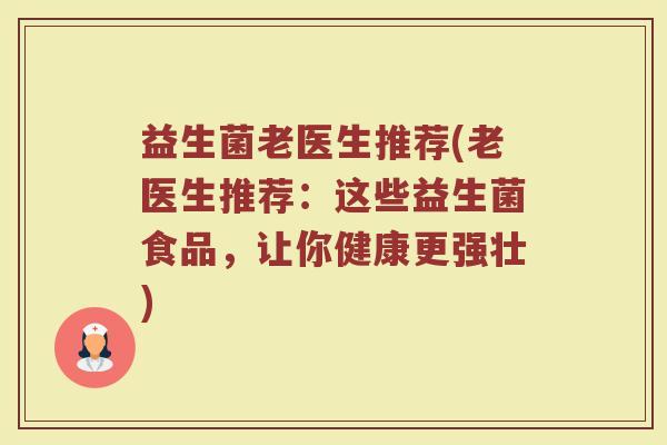 益生菌老医生推荐(老医生推荐：这些益生菌食品，让你健康更强壮)