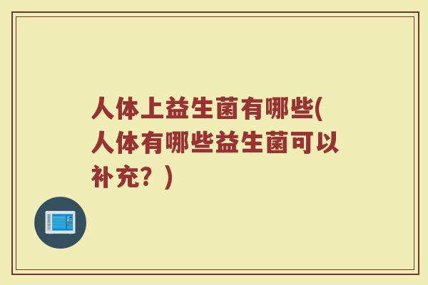 人体上益生菌有哪些(人体有哪些益生菌可以补充？)