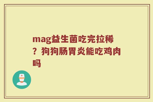 mag益生菌吃完拉稀？狗狗肠胃炎能吃鸡肉吗