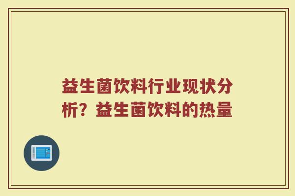 益生菌饮料行业现状分析？益生菌饮料的热量