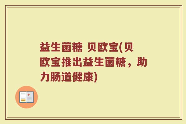 益生菌糖 贝欧宝(贝欧宝推出益生菌糖，助力肠道健康)