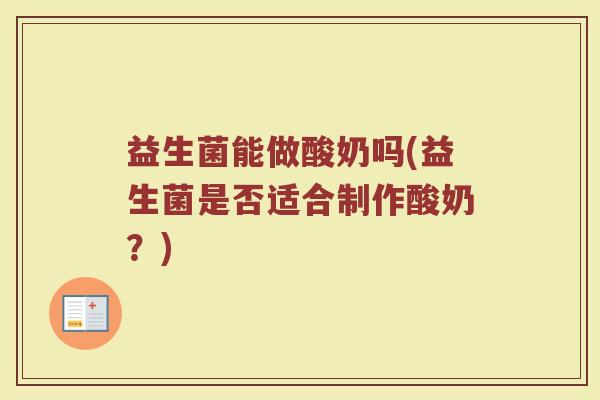益生菌能做酸奶吗(益生菌是否适合制作酸奶？)