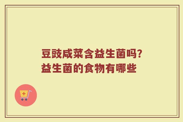 豆豉咸菜含益生菌吗？益生菌的食物有哪些