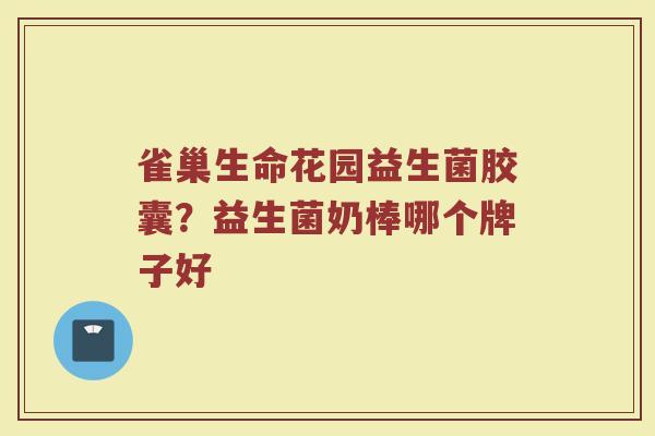 雀巢生命花园益生菌胶囊？益生菌奶棒哪个牌子好