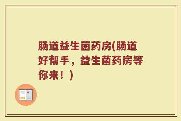 肠道益生菌药房(肠道好帮手,益生菌药房等你来!) 肠道益生菌药房(肠道好帮手,益生菌药房等你来!)