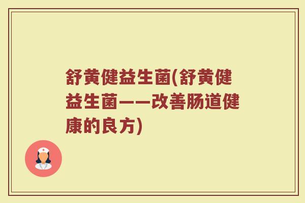 舒黄健益生菌(舒黄健益生菌——改善肠道健康的良方)
