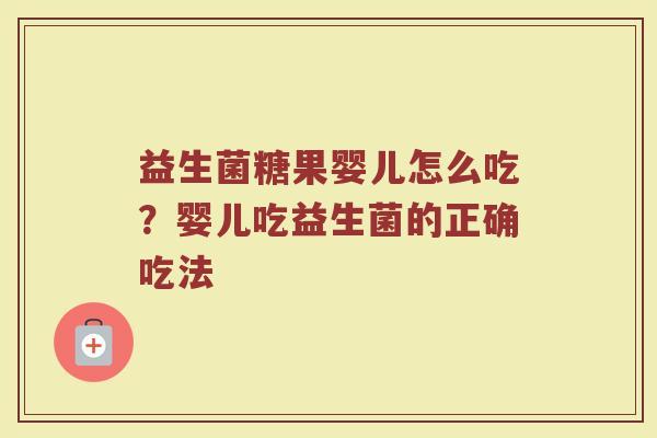 益生菌糖果婴儿怎么吃？婴儿吃益生菌的正确吃法