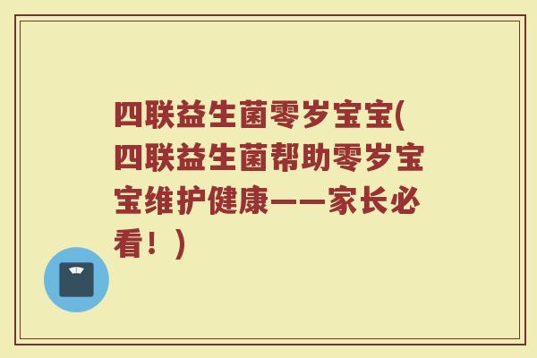 四联益生菌零岁宝宝(四联益生菌帮助零岁宝宝维护健康——家长必看！)