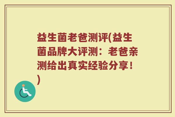 益生菌老爸测评(益生菌品牌大评测：老爸亲测给出真实经验分享！)