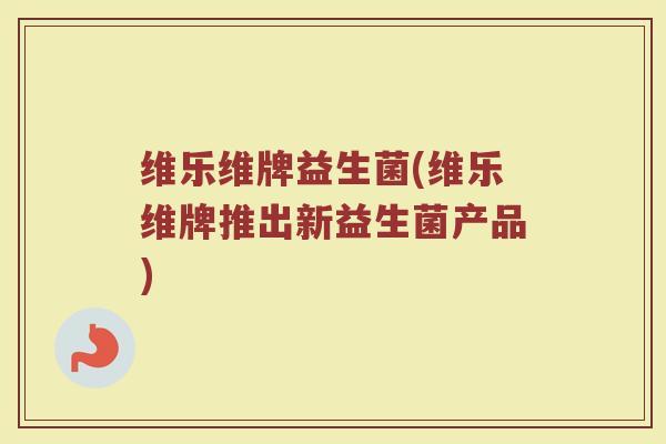维乐维牌益生菌(维乐维牌推出新益生菌产品)