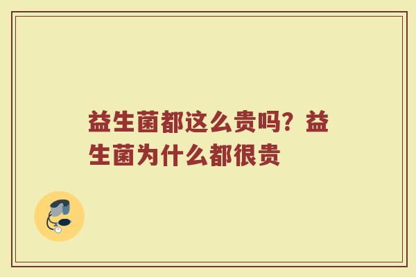 益生菌都这么贵吗？益生菌为什么都很贵